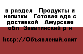  в раздел : Продукты и напитки » Готовая еда с доставкой . Амурская обл.,Завитинский р-н